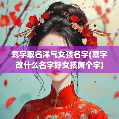 慕字取名洋气女孩名字(慕字改什么名字好女孩两个字)