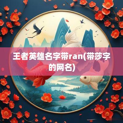 王者英雄名字带ran(带莎字的网名)