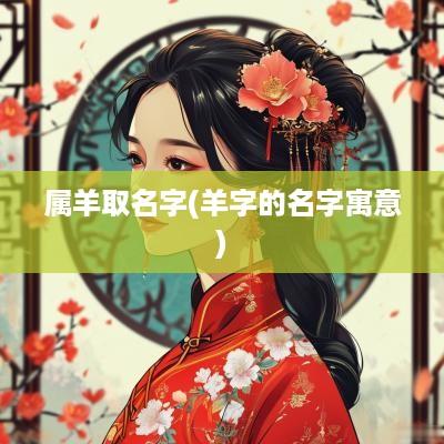 属羊取名字(羊字的名字寓意)