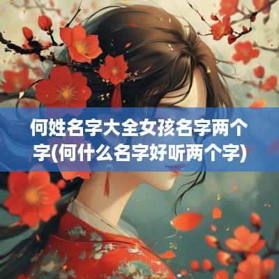 何姓名字大全女孩名字两个字(何什么名字好听两个字)