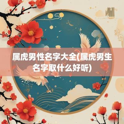 属虎男性名字大全(属虎男生名字取什么好听)