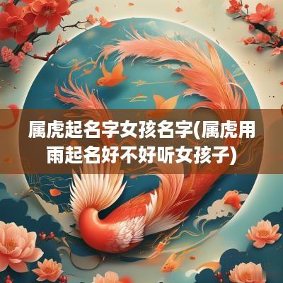 属虎起名字女孩名字(属虎用雨起名好不好听女孩子)