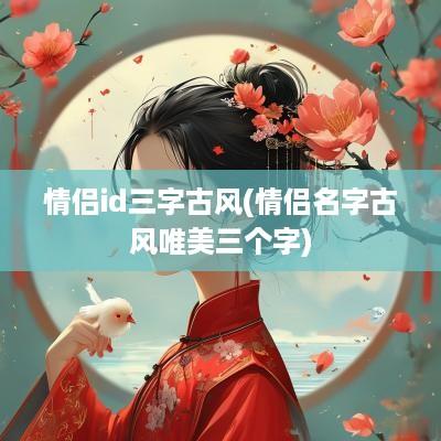 情侣id三字古风(情侣名字古风唯美三个字)