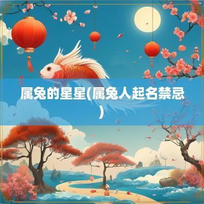 属兔的星星(属兔人起名禁忌)