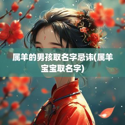 属羊的男孩取名字忌讳(属羊宝宝取名字)