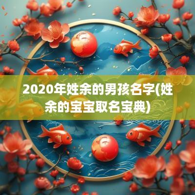 2025年姓余的男孩名字(姓余的宝宝取名宝典)