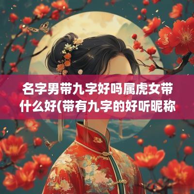名字男带九字好吗属虎女带什么好(带有九字的好听昵称男生)