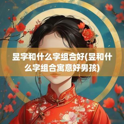 昱字和什么字组合好(昱和什么字组合寓意好男孩)