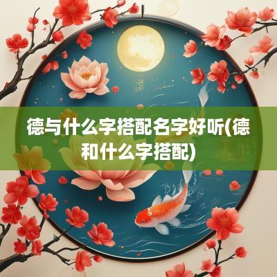 德与什么字搭配名字好听(德和什么字搭配)