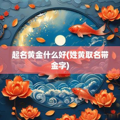 起名黄金什么好(姓黄取名带金字)