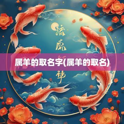 属羊的取名字(属羊的取名)
