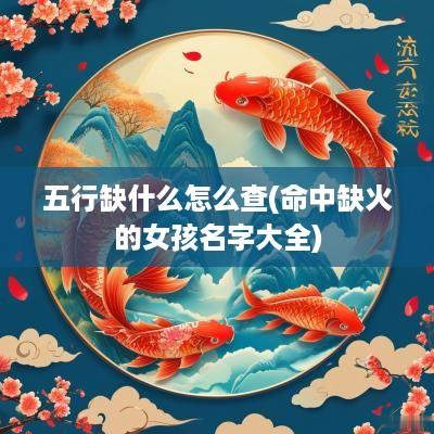 五行缺什么怎么查(命中缺火的女孩名字大全)