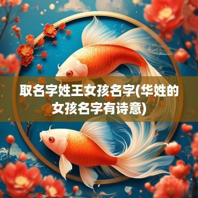 取名字姓王女孩名字(华姓的女孩名字有诗意)