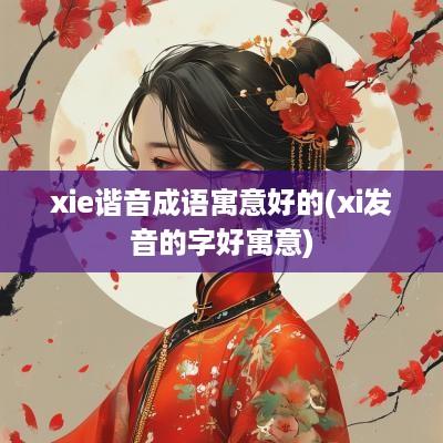 xie谐音成语寓意好的(xi发音的字好寓意)