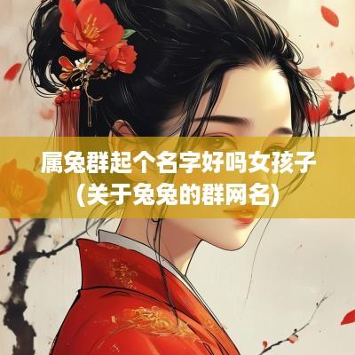 属兔群起个名字好吗女孩子(关于兔兔的群网名)