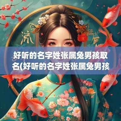 好听的名字姓张属兔男孩取名(好听的名字姓张属兔男孩)