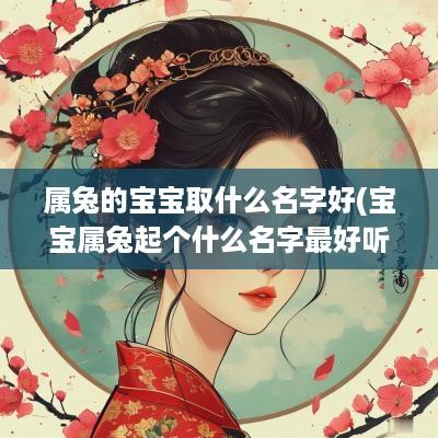 属兔的宝宝取什么名字好(宝宝属兔起个什么名字最好听呢男孩) 属兔的宝宝取什么名字好(宝宝属兔起个什么名字最好听呢男孩)