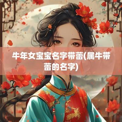蛇年女宝宝名字带蕾(属牛带蕾的名字)