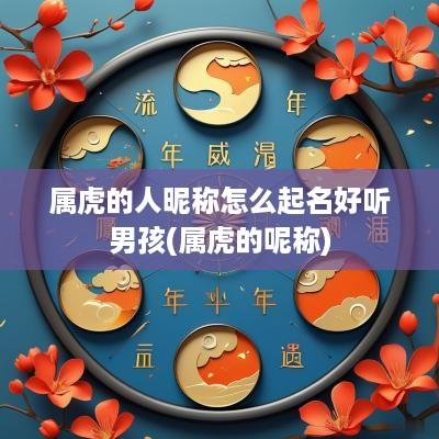 属虎的人昵称怎么起名好听男孩(属虎的呢称)