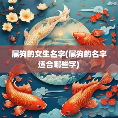 属狗的女生名字(属狗的名字适合哪些字)