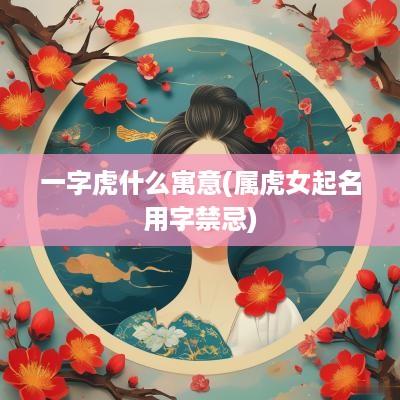 一字虎什么寓意(属虎女起名用字禁忌)