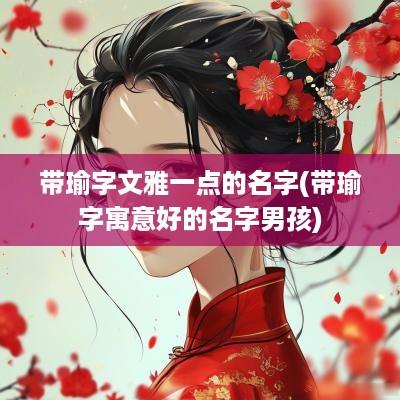 带瑜字文雅一点的名字(带瑜字寓意好的名字男孩)