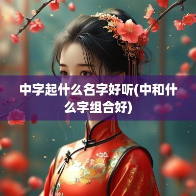中字起什么名字好听(中和什么字组合好)