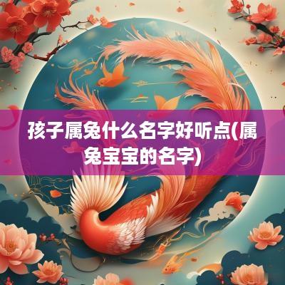 孩子属兔什么名字好听点(属兔宝宝的名字)