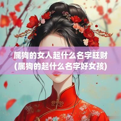 属狗的女人起什么名字旺财(属狗的起什么名字好女孩)