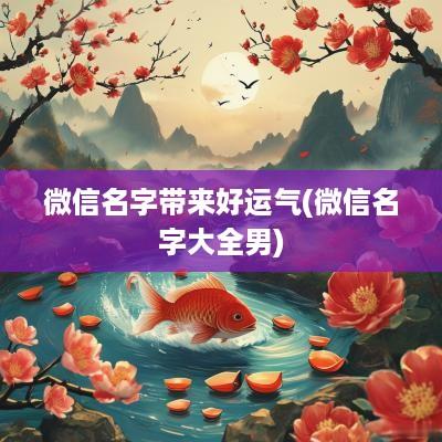 微信名字带来好运气(微信名字大全男)