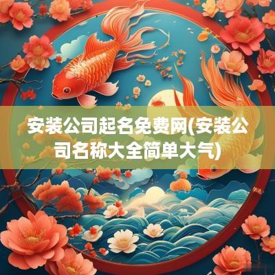 安装公司起名免费网(安装公司名称大全简单大气)