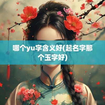 哪个yu字含义好(起名字那个玉字好)