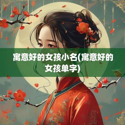 寓意好的女孩小名(寓意好的女孩单字)