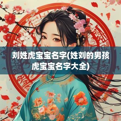 刘姓虎宝宝名字(姓刘的男孩虎宝宝名字大全)