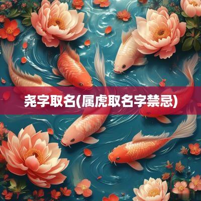尧字取名(属虎取名字禁忌)