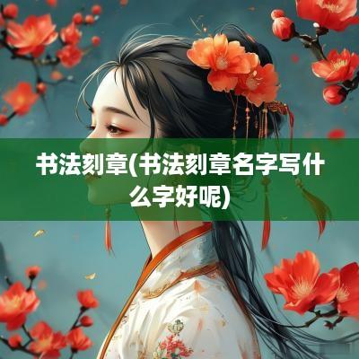 书法刻章(书法刻章名字写什么字好呢)