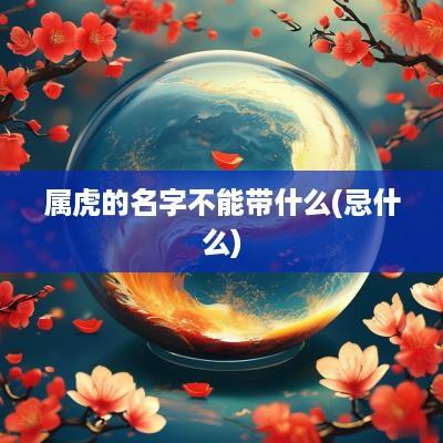 属虎的名字不能带什么(忌什么)