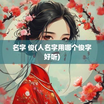 名字 俊(人名字用哪个俊字好听)