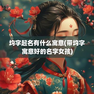 均字起名有什么寓意(带均字寓意好的名字女孩)