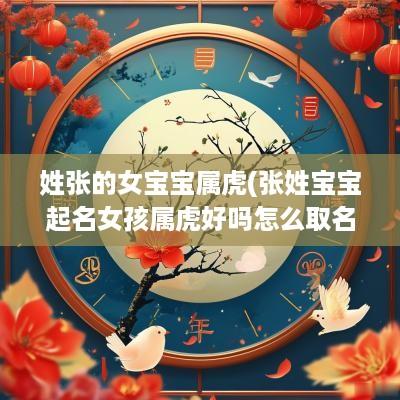 姓张的女宝宝属虎(张姓宝宝起名女孩属虎好吗怎么取名)