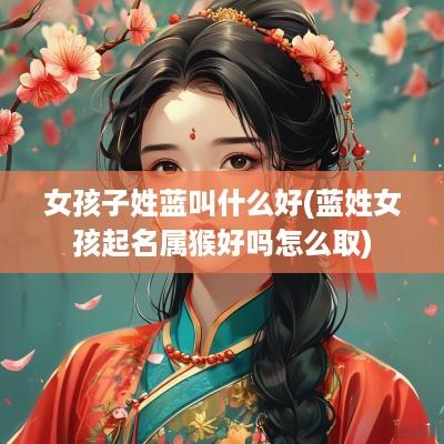 女孩子姓蓝叫什么好(蓝姓女孩起名属猴好吗怎么取)