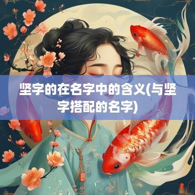 坚字的在名字中的含义(与坚字搭配的名字)