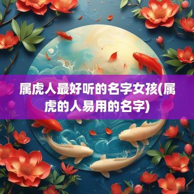 属虎人最好听的名字女孩(属虎的人易用的名字)