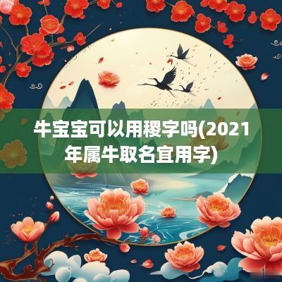 牛宝宝可以用稷字吗(2025年属牛取名宜用字)
