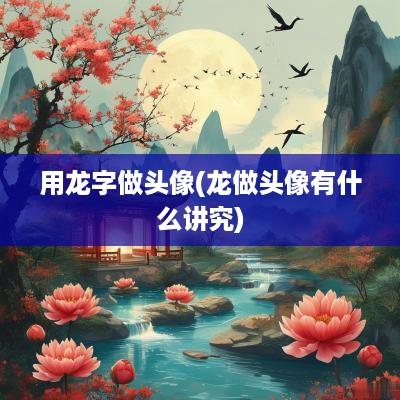 用龙字做头像(龙做头像有什么讲究)