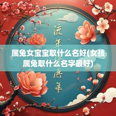 属兔女宝宝取什么名好(女孩属兔取什么名字最好)
