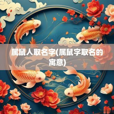 属鼠人取名字(属鼠字取名的寓意)