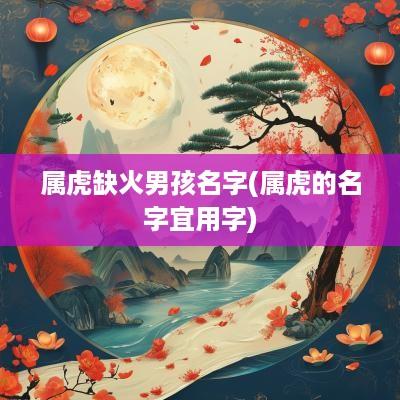 属虎缺火男孩名字(属虎的名字宜用字)