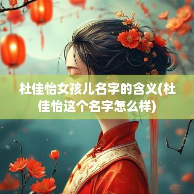 杜佳怡女孩儿名字的含义(杜佳怡这个名字怎么样)