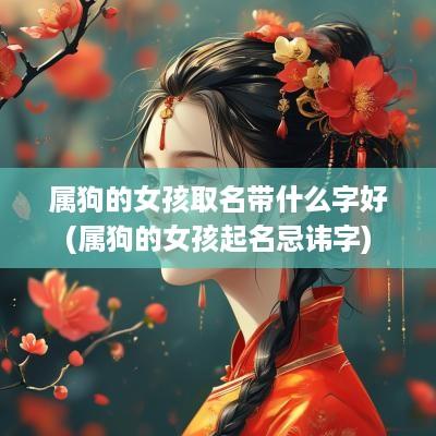 属狗的女孩取名带什么字好(属狗的女孩起名忌讳字)
